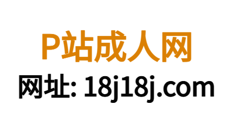 P站中文版功能详解正式版TOP18排行沉浸观影