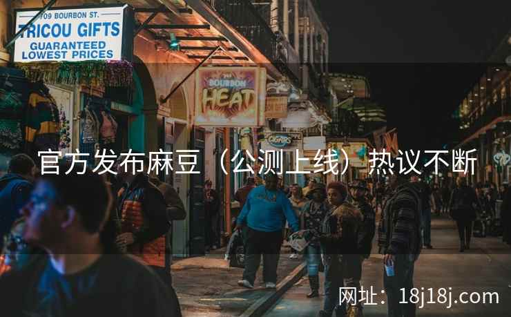 官方发布麻豆（公测上线）热议不断