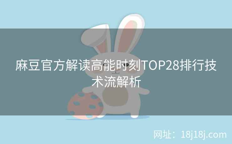 麻豆官方解读高能时刻TOP28排行技术流解析