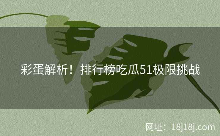 彩蛋解析！排行榜吃瓜51极限挑战
