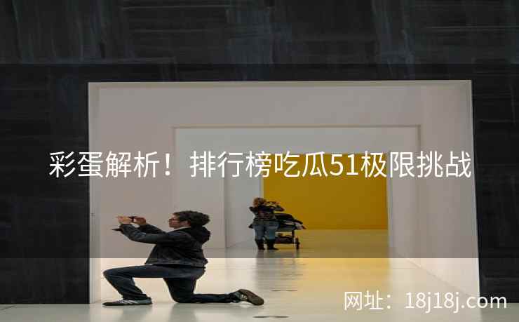 彩蛋解析！排行榜吃瓜51极限挑战