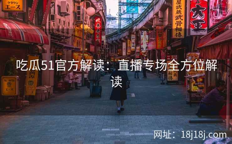 吃瓜51官方解读：直播专场全方位解读