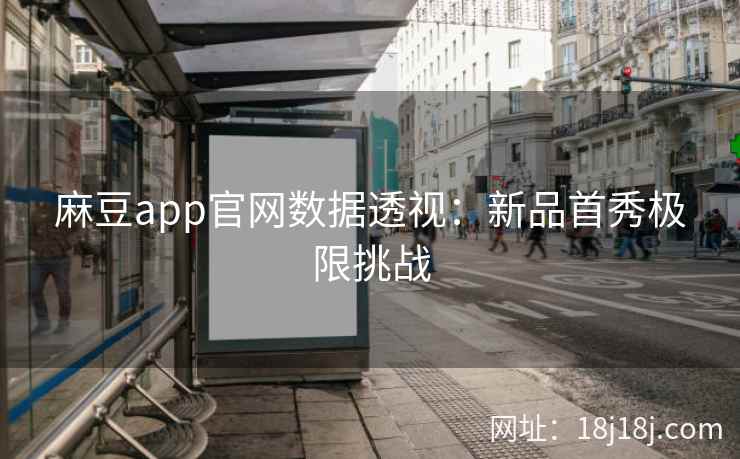 麻豆app官网数据透视：新品首秀极限挑战