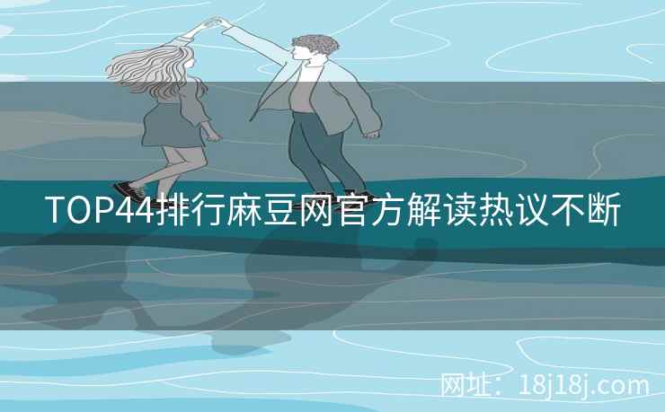 TOP44排行麻豆网官方解读热议不断