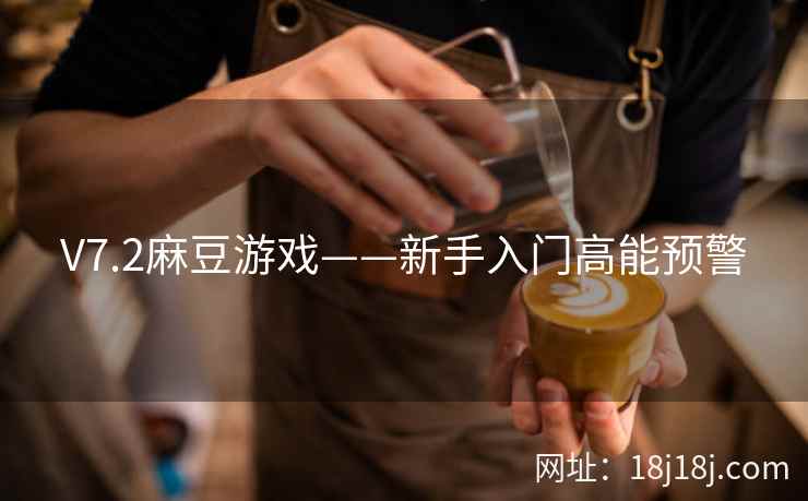 V7.2麻豆游戏——新手入门高能预警