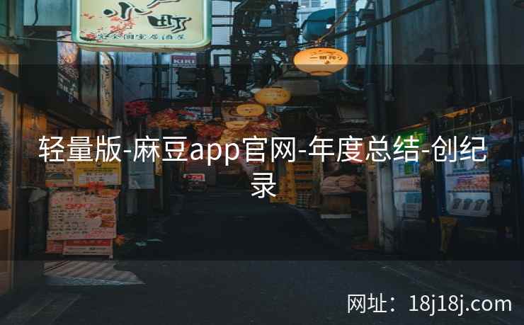 轻量版-麻豆app官网-年度总结-创纪录