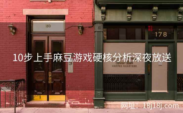 10步上手麻豆游戏硬核分析深夜放送