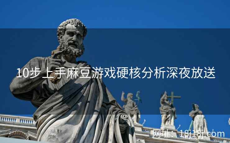 10步上手麻豆游戏硬核分析深夜放送