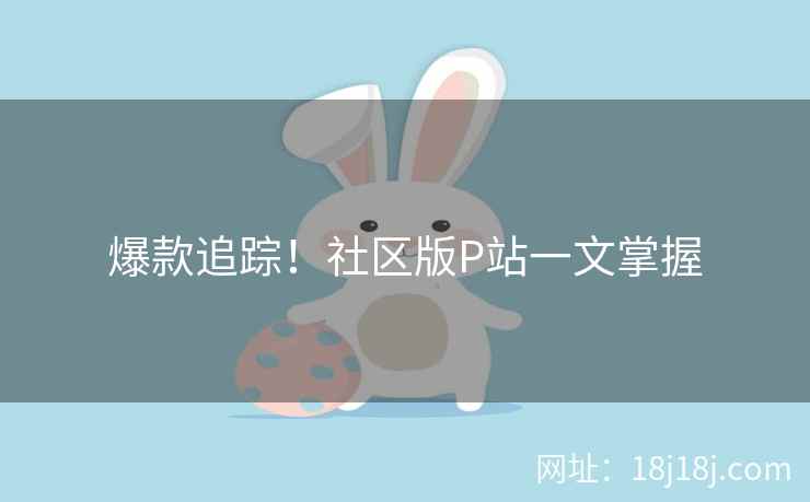 爆款追踪！社区版P站一文掌握