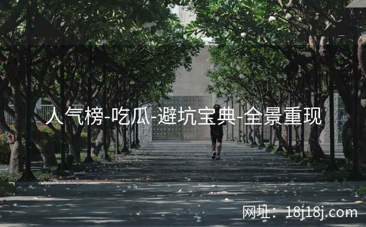 人气榜-吃瓜-避坑宝典-全景重现