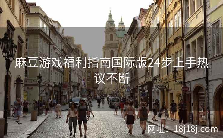 麻豆游戏福利指南国际版24步上手热议不断