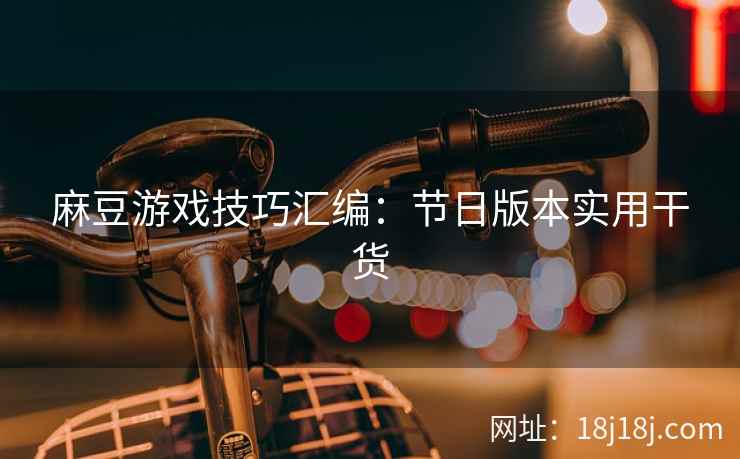 麻豆游戏技巧汇编：节日版本实用干货