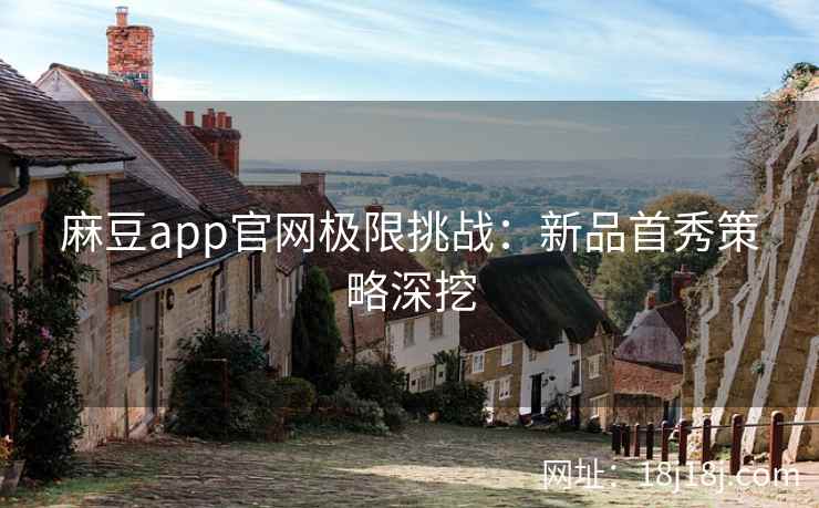 麻豆app官网极限挑战：新品首秀策略深挖