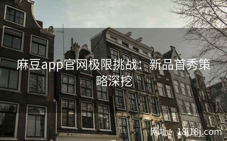 麻豆app官网极限挑战：新品首秀策略深挖