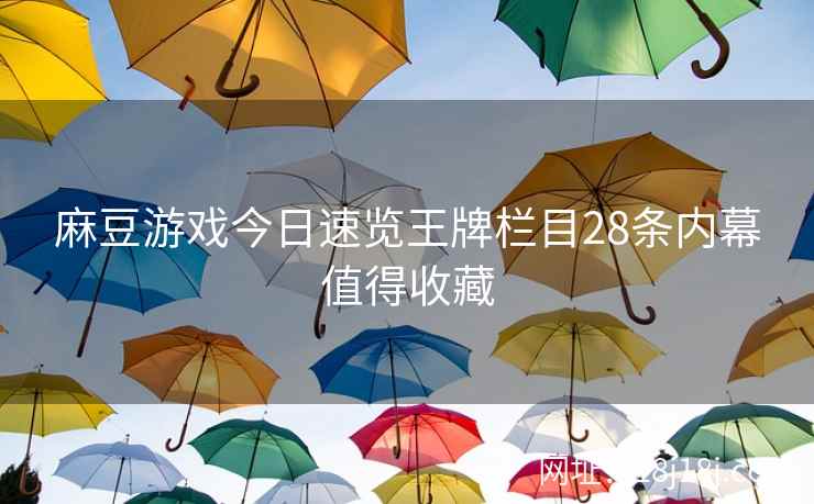 麻豆游戏今日速览王牌栏目28条内幕值得收藏