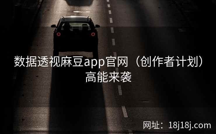 数据透视麻豆app官网（创作者计划）高能来袭