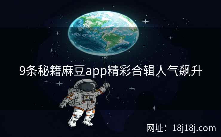 9条秘籍麻豆app精彩合辑人气飙升