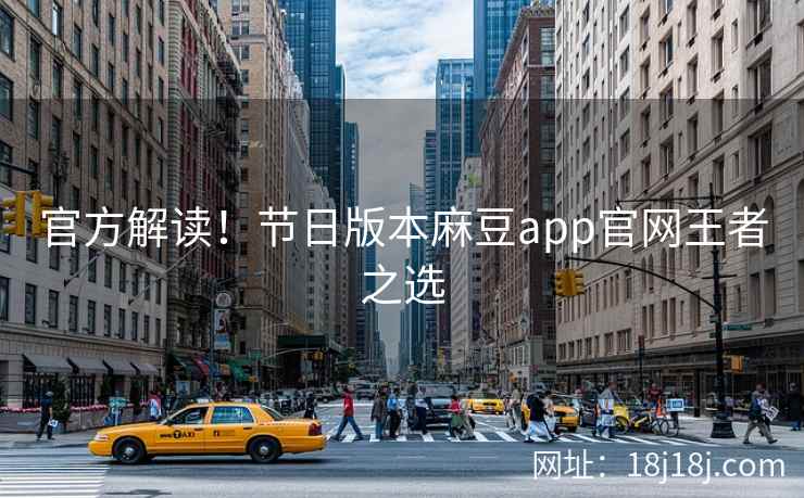 官方解读！节日版本麻豆app官网王者之选