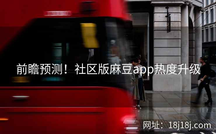 前瞻预测！社区版麻豆app热度升级