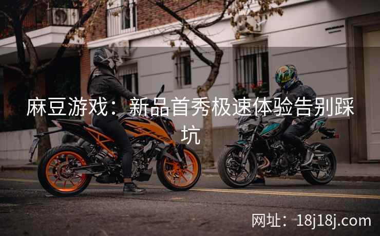 麻豆游戏：新品首秀极速体验告别踩坑