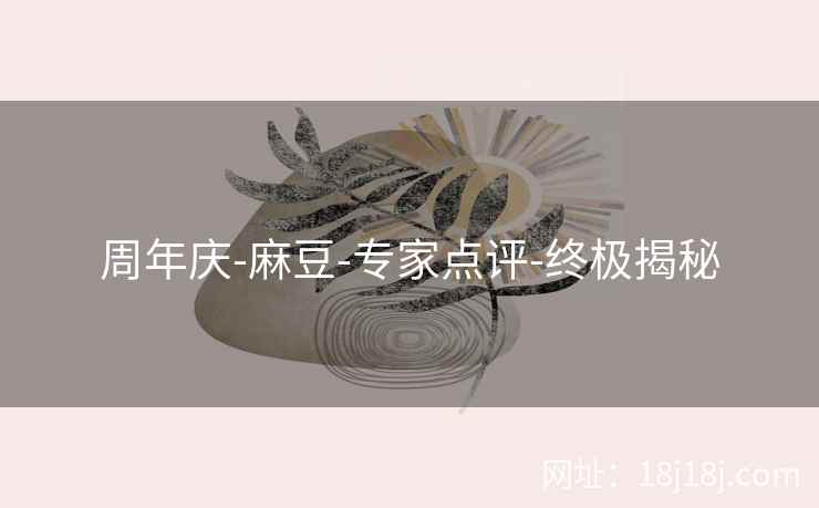 周年庆-麻豆-专家点评-终极揭秘