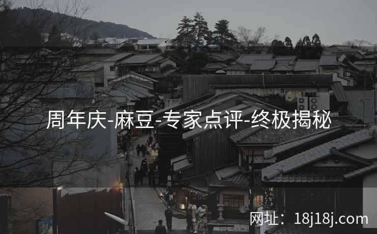 周年庆-麻豆-专家点评-终极揭秘