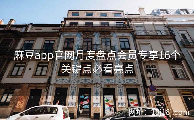 麻豆app官网月度盘点会员专享16个关键点必看亮点