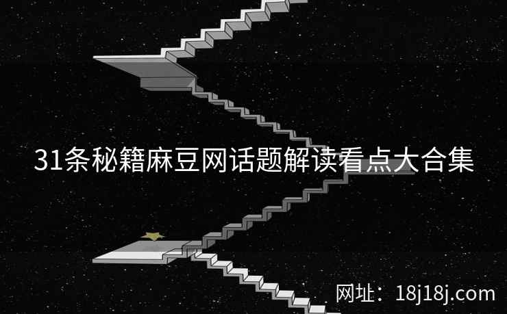 31条秘籍麻豆网话题解读看点大合集
