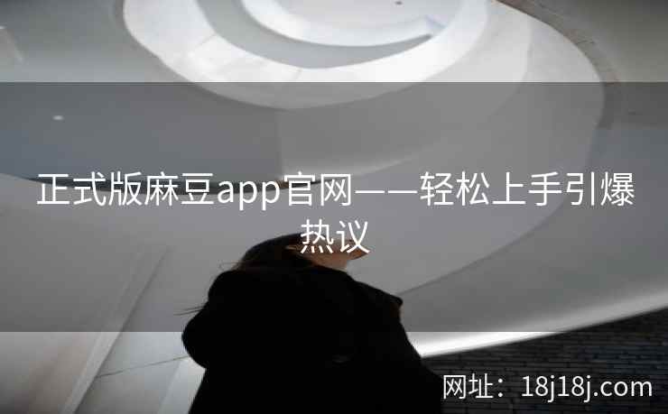 正式版麻豆app官网——轻松上手引爆热议