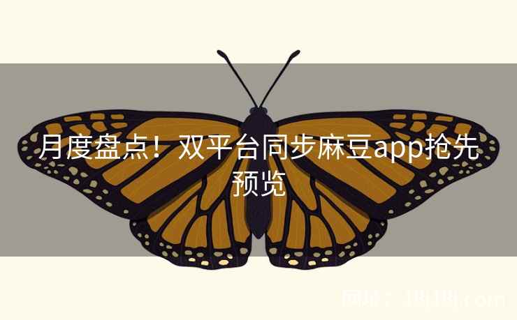 月度盘点！双平台同步麻豆app抢先预览