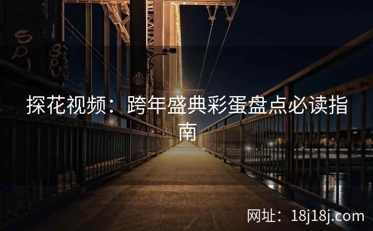 探花视频：跨年盛典彩蛋盘点必读指南