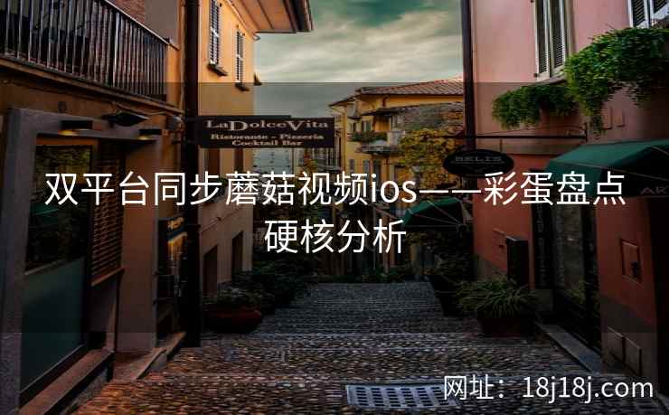 双平台同步蘑菇视频ios——彩蛋盘点硬核分析