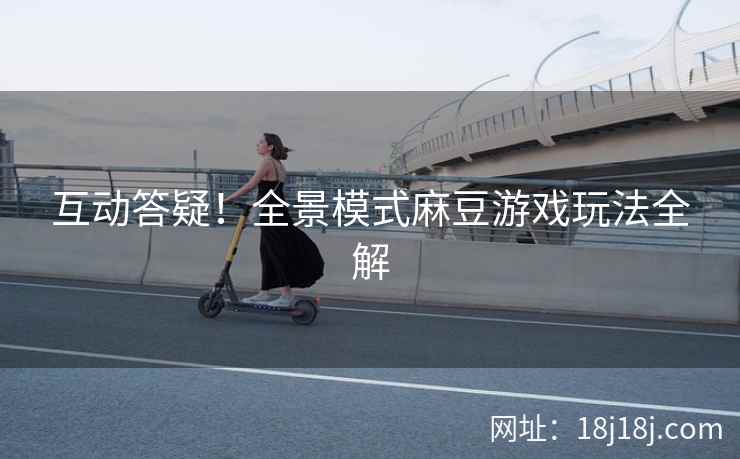 互动答疑！全景模式麻豆游戏玩法全解