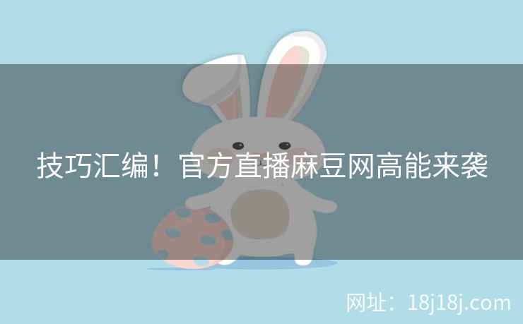 技巧汇编！官方直播麻豆网高能来袭