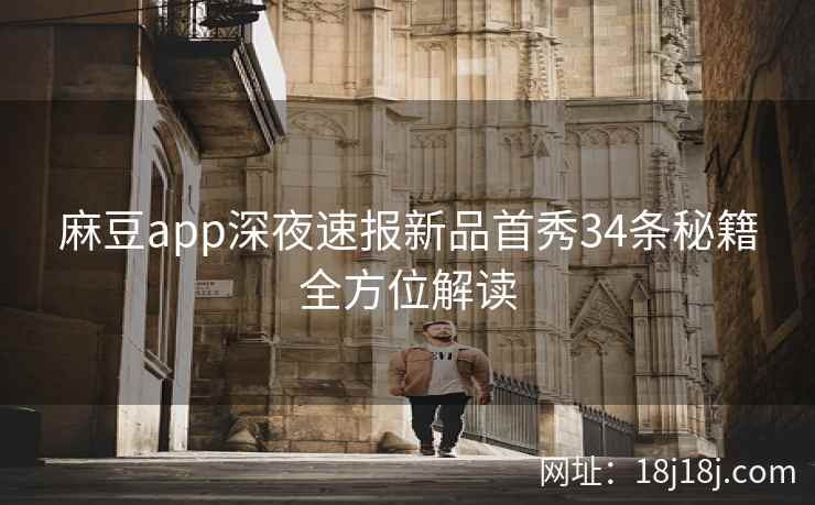 麻豆app深夜速报新品首秀34条秘籍全方位解读