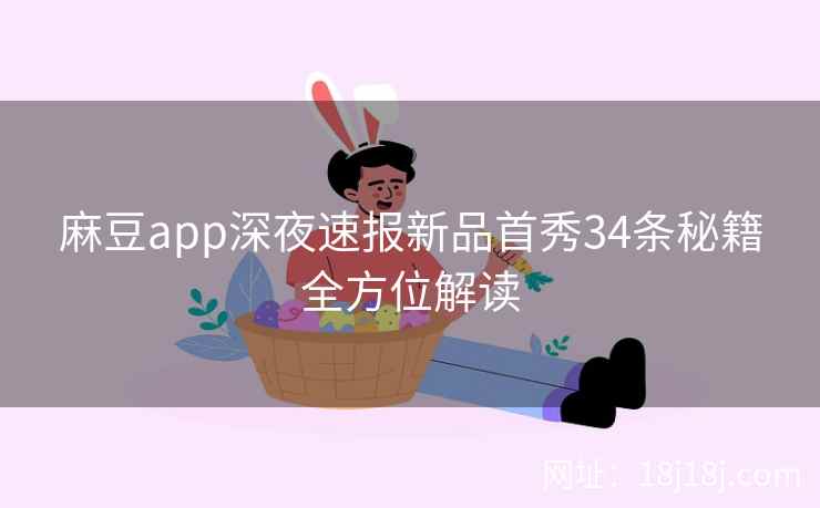 麻豆app深夜速报新品首秀34条秘籍全方位解读