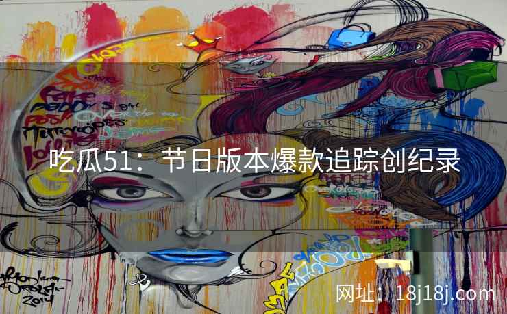 吃瓜51：节日版本爆款追踪创纪录