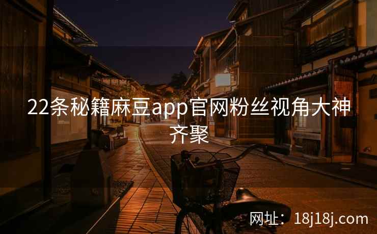 22条秘籍麻豆app官网粉丝视角大神齐聚