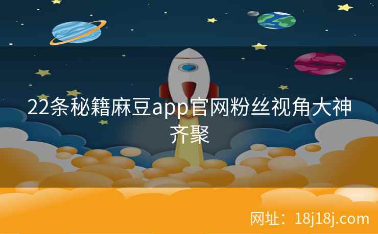 22条秘籍麻豆app官网粉丝视角大神齐聚