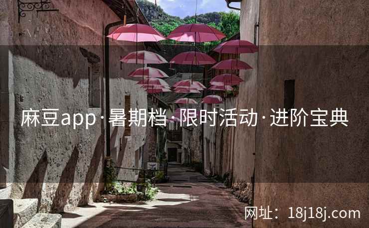 麻豆app·暑期档·限时活动·进阶宝典