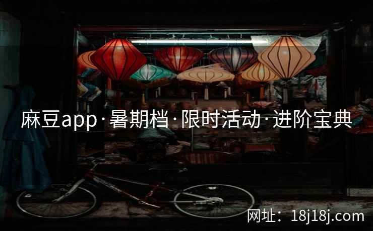 麻豆app·暑期档·限时活动·进阶宝典