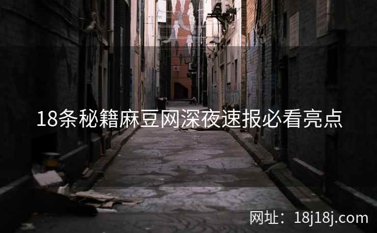18条秘籍麻豆网深夜速报必看亮点