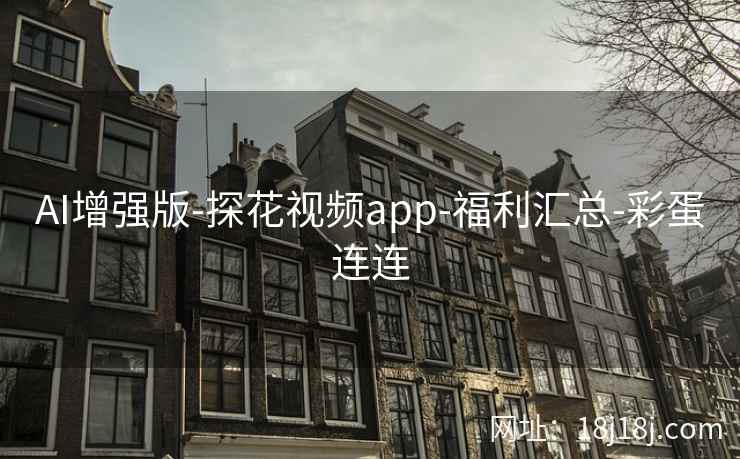 AI增强版-探花视频app-福利汇总-彩蛋连连