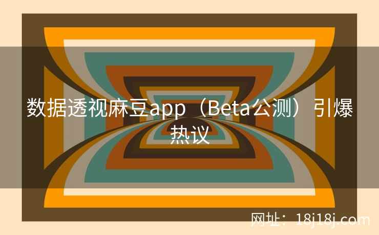 数据透视麻豆app（Beta公测）引爆热议