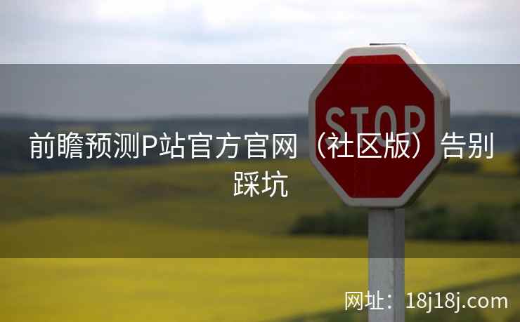前瞻预测P站官方官网（社区版）告别踩坑
