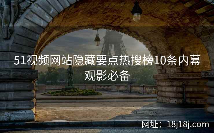 51视频网站隐藏要点热搜榜10条内幕观影必备