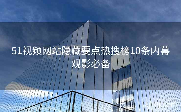 51视频网站隐藏要点热搜榜10条内幕观影必备