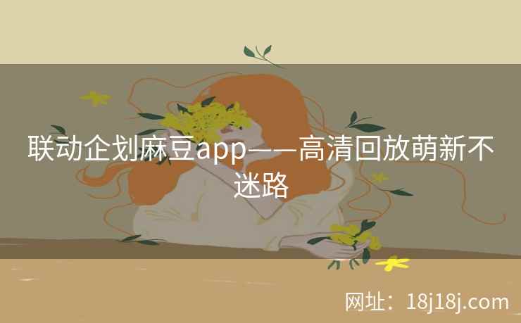 联动企划麻豆app——高清回放萌新不迷路