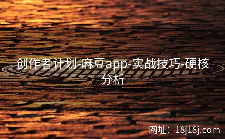 创作者计划-麻豆app-实战技巧-硬核分析