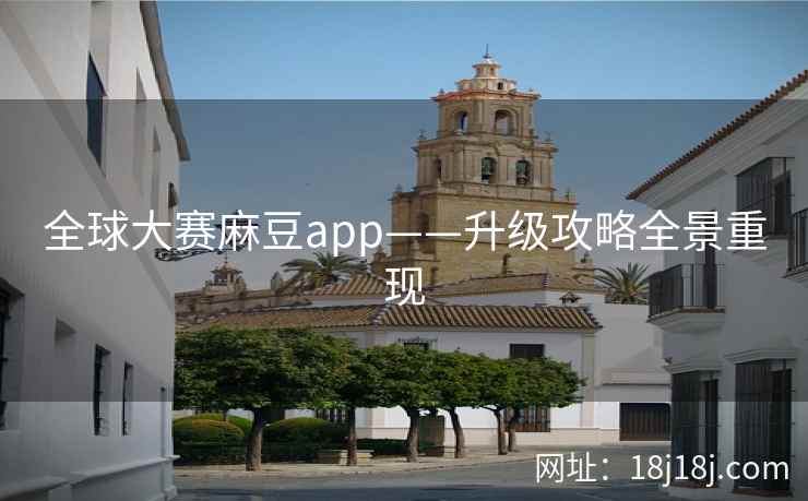 全球大赛麻豆app——升级攻略全景重现